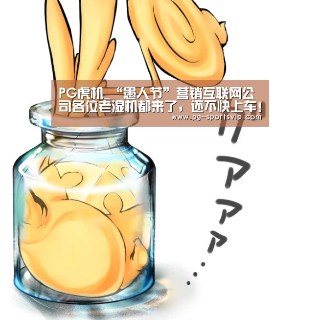 PG虎机_“愚人节”营销互联网公司各位老湿机都来了,还不快上车!(图1) PG棋牌